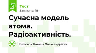  Сучасна модель атома. Радіоактивність.