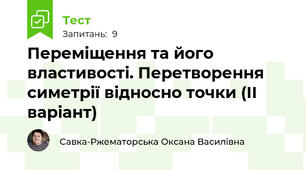 Переміщення та його властивості. Перетворення симетрії відносно точки (ІІ варіант)