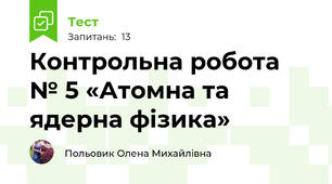 Контрольна робота № 5 «Атомна та ядерна фізика»