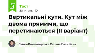 Вертикальні кути. Кут між двома прямими, що перетинаються (ІІ варіант)