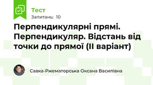 Перпендикулярні прямі. Перпендикуляр. Відстань від точки до прямої (ІІ варіант)