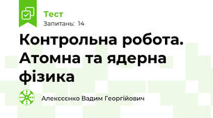 Контрольна робота. Атомна та ядерна фізика