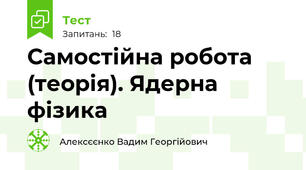 Самостійна робота (теорія). Ядерна фізика