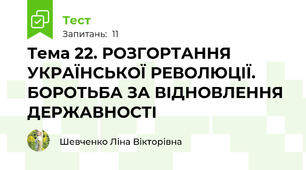Тема 22. РОЗГОРТАННЯ УКРАЇНСЬКОЇ РЕВОЛЮЦІЇ. БОРОТЬБА ЗА ВІДНОВЛЕННЯ ДЕРЖАВНОСТІ