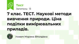 7 клас. ТЕСТ. Наукові методи вивчення природи. Ціна поділки вимірювальних приладів.