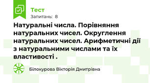 Натуральні числа. Порівняння натуральних чисел. Округлення натуральних чисел. Арифметичні дії з натуральними числами та їх властивості .
