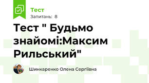 Тест " Будьмо знайомі:Максим Рильський"