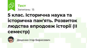 5 клас. Історична наука та історична пам'ять. Розвиток людства впродовж історії (ІІ семестр)