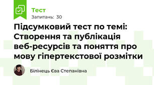 Підсумковий тест по темі: Створення та публікація веб-ресурсів та поняття про мову гіпертекстової розмітки