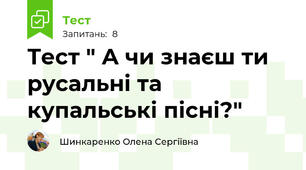 Тест " А чи знаєш ти русальні та купальські пісні?"