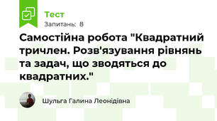 Самостійна робота "Квадратний тричлен. Розв'язування рівнянь та задач, що зводяться до квадратних."