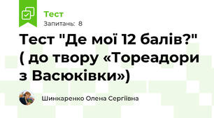 Тест "Де мої 12 балів?" ( до твору «Тореадори з Васюківки»)