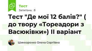 Тест "Де мої 12 балів?" ( до твору «Тореадори з Васюківки») ІІ варіант