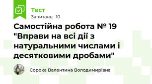  Самостійна робота № 19 "Вправи на всі дії з натуральними числами і десятковими дробами"