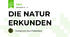 DIE NATUR ERKUNDEN