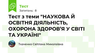 Тест з теми "НАУКОВА Й ОСВІТНЯ ДІЯЛЬНІСТЬ, ОХОРОНА ЗДОРОВ’Я У СВІТІ ТА УКРАЇНІ"