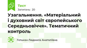 Узагальнення. «Матеріальний і духовний світ європейського Середньовіччя». Тематичний контроль