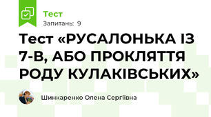 Тест «РУСАЛОНЬКА ІЗ 7-В, АБО ПРОКЛЯТТЯ РОДУ КУЛАКІВСЬКИХ»