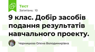 9 клас. Добір засобів подання результатів навчального проекту.