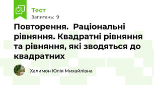  Повторення.  Раціональні рівняння. Квадратні рівняння та рівняння, які зводяться до квадратних