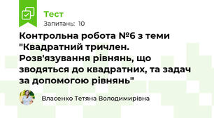 Контрольна робота №6 з теми "Квадратний тричлен. Розв'язування рівнянь, що зводяться до квадратних, та задач за допомогою рівнянь"