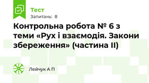 Контрольна робота № 6 з теми «Рух і взаємодія. Закони збереження» (частина ІІ)