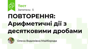ПОВТОРЕННЯ: Арифметичні дії з десятковими дробами