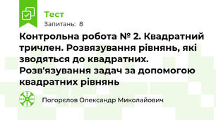  Контрольна робота № 2. Квадратний тричлен. Розвязування рівнянь, які зводяться до квадратних. Розв'язування задач за допомогою квадратних рівнянь
