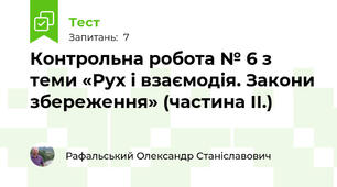Контрольна робота № 6 з теми «Рух і взаємодія. Закони збереження» (частина ІІ.)