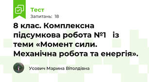 8 клас. Комплексна підсумкова робота №1   із теми «Момент сили. Механічна робота та енергія».