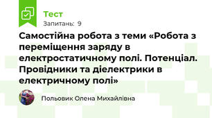 Самостійна робота з теми «Робота з переміщення заряду в електростатичному полі. Потенціал. Провідники та діелектрики в електричному полі»