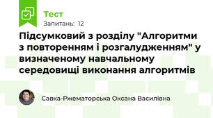 Підсумковий з розділу "Алгоритми з повторенням і розгалудженням" у визначеному навчальному середовищі виконання алгоритмів