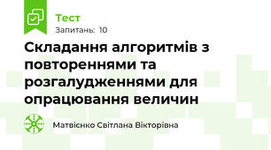 Складання алгоритмів з повтореннями та розгалудженнями для опрацювання величин