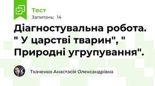 Діагностувальна робота. " У царстві тварин", " Природні угрупування".
