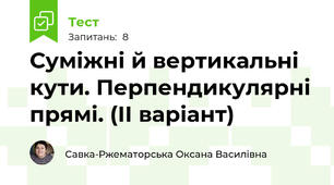 Суміжні й вертикальні кути. Перпендикулярні прямі. (ІІ варіант)