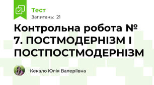 Контрольна робота № 7. ПОСТМОДЕРНІЗМ І ПОСТПОСТМОДЕРНІЗМ
