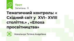 Тематичний контроль: « Східний світ у  XVI– XVIII століття.» , «Епоха просвітництва»