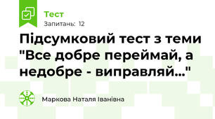 Підсумковий тест з теми "Все добре переймай, а недобре - виправляй..."