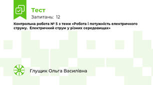Контрольна робота № 5 з теми «Робота і потужність електричного струму.  Електричний струм у різних середовищах»