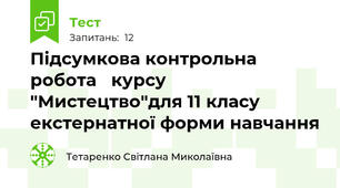 Підсумкова контрольна робота   курсу "Мистецтво"для 11 класу  екстернатної форми навчання