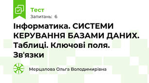 Інформатика. СИСТЕМИ КЕРУВАННЯ БАЗАМИ ДАНИХ. Таблиці. Ключові поля. Звʼязки