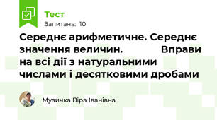  Середнє арифметичне. Середнє значення величин.             Вправи на всі дії з натуральними числами і десятковими дробами