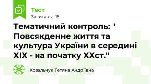 Тематичний контроль: "  Повсякденне життя та культура України в середині ХІХ - на початку ХХст." 