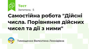 Самостійна робота "Дійсні числа. Порівняння дійсних чисел та дії з ними"