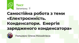 Самостійна робота з теми «Електроємність. Конденсатори.  Енергія зарядженого конденсатора»