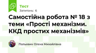 Самостійна робота № 18 з теми «Прості механізми. ККД простих механізмів»
