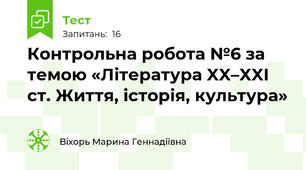 Контрольна робота №6 за темою «Література XX–XXI ст. Життя, історія, культура»