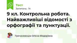  9 кл. Контрольна робота. Найважливіші відомості з орфографії та пунктуації.
