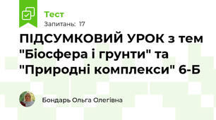 ПІДСУМКОВИЙ УРОК з тем "Біосфера і грунти" та "Природні комплекси" 6-Б