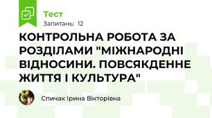 КОНТРОЛЬНА РОБОТА ЗА РОЗДІЛАМИ "МІЖНАРОДНІ ВІДНОСИНИ. ПОВСЯКДЕННЕ ЖИТТЯ І КУЛЬТУРА"